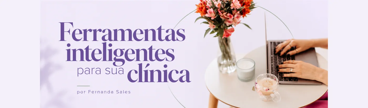 Ferramentas inteligentes para sua clínica, por Fernanda Sales